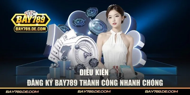 Điều kiện đăng ký BAY789 thành công nhanh chóng