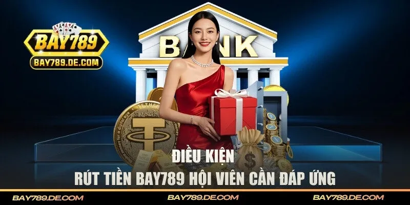 Điều kiện hội viên cần đáp ứng khi rút tiền BAY789
