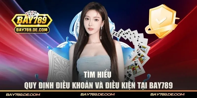 Tìm hiểu quy định điều khoản và điều kiện tại BAY789